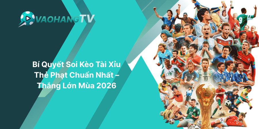 Bí Quyết Soi Kèo Tài Xỉu Thẻ Phạt Chuẩn Nhất – Thắng Lớn Mùa 2026