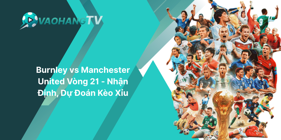 Burnley vs Manchester United Vòng 21 - Nhận Định, Dự Đoán Kèo Xỉu