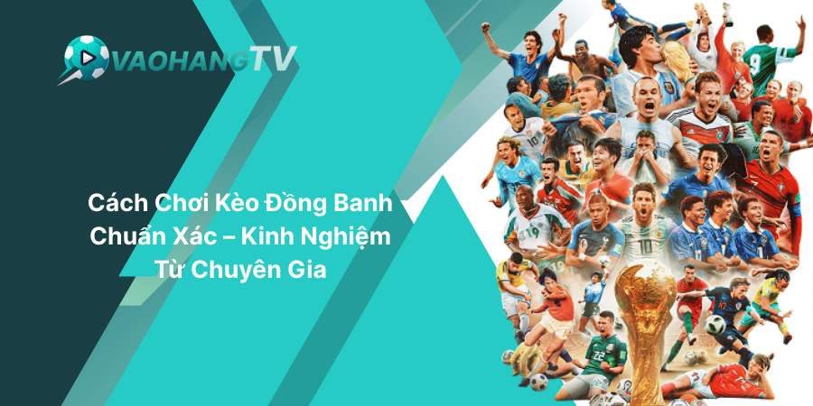 Cách Chơi Kèo Đồng Banh Chuẩn Xác – Kinh Nghiệm Từ Chuyên Gia