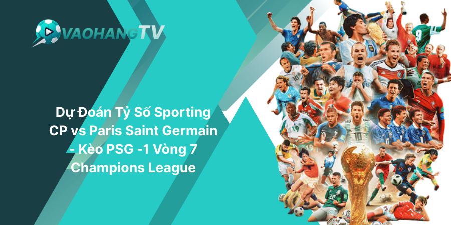 Dự Đoán Tỷ Số Sporting CP vs Paris Saint Germain - Kèo PSG -1 Vòng 7 Champions League