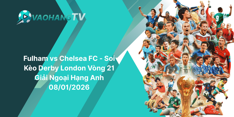 Fulham vs Chelsea FC - Soi Kèo Derby London Vòng 21 Giải Ngoại Hạng Anh 08-01-2026