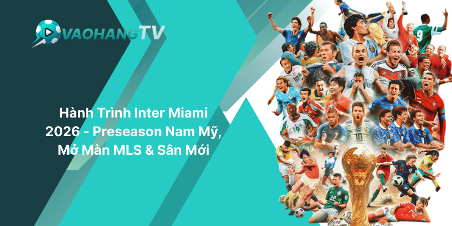 Hành Trình Inter Miami 2026 - Preseason Nam Mỹ, Mở Màn MLS & Sân Mới