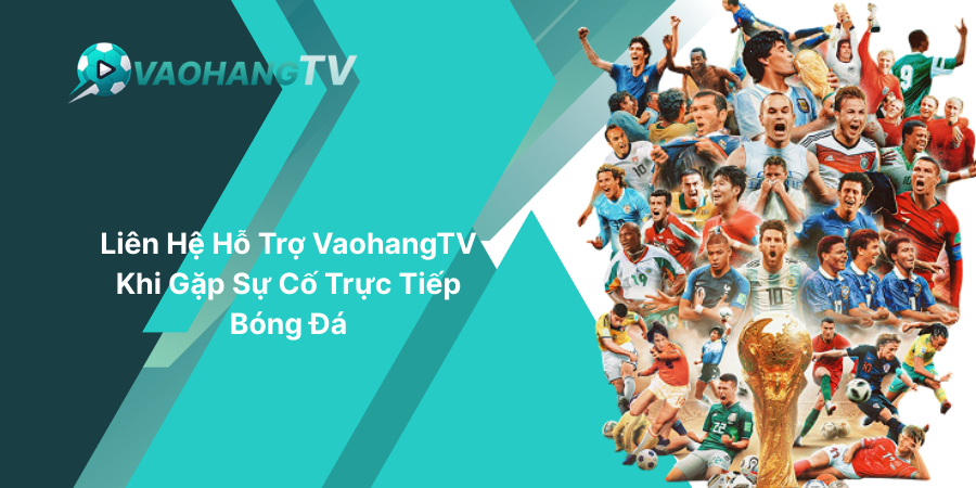 Liên Hệ Hỗ Trợ VaohangTV Khi Gặp Sự Cố Trực Tiếp Bóng Đá