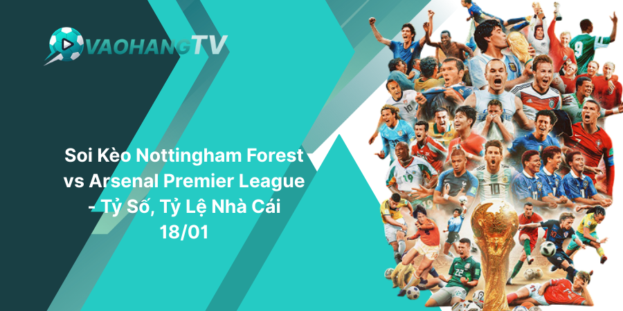 Soi Kèo Nottingham Forest vs Arsenal Premier League - Tỷ Số, Tỷ Lệ Nhà Cái 18-01